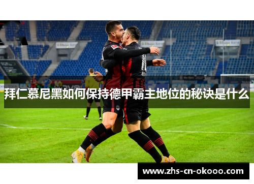 拜仁慕尼黑如何保持德甲霸主地位的秘诀是什么