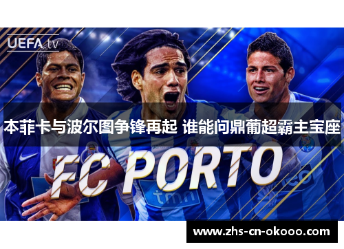 本菲卡与波尔图争锋再起 谁能问鼎葡超霸主宝座