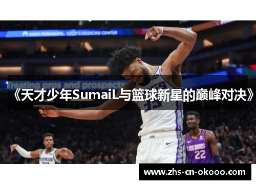 《天才少年SumaiL与篮球新星的巅峰对决》 《天才少年SumaiL与篮球新星的巅峰对决》