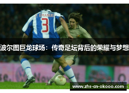 波尔图巨龙球场：传奇足坛背后的荣耀与梦想